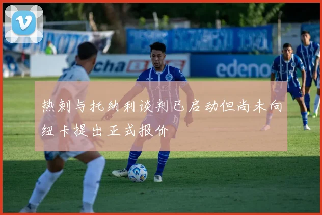 热刺与托纳利谈判已启动但尚未向纽卡提出正式报价