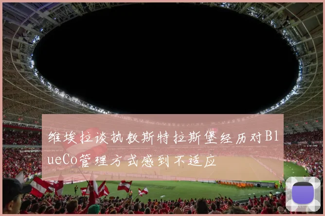 维埃拉谈执教斯特拉斯堡经历对BlueCo管理方式感到不适应