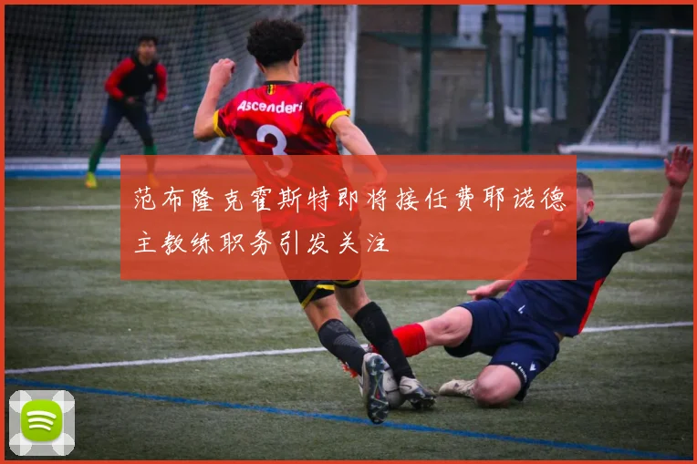 范布隆克霍斯特即将接任费耶诺德主教练职务引发关注