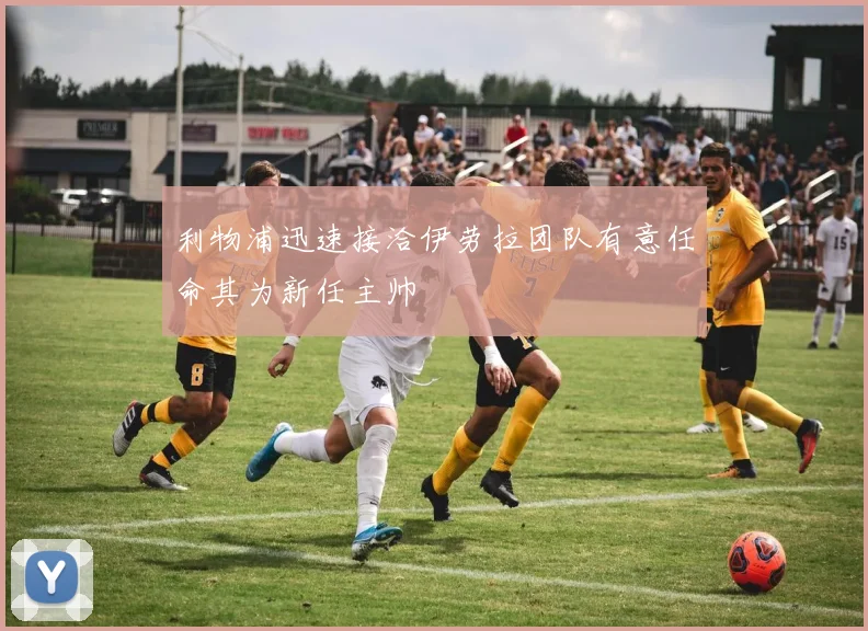 利物浦迅速接洽伊劳拉团队有意任命其为新任主帅